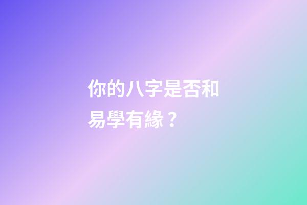 你的八字是否和易學有緣？